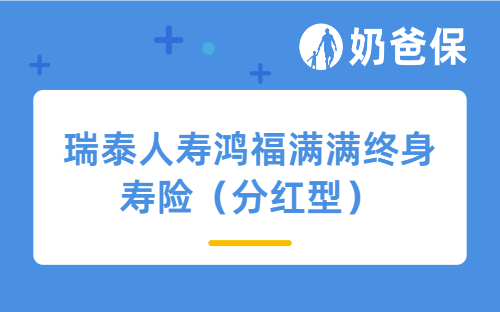 瑞泰人寿鸿福满满终身寿险（分红型）怎么样？长期收益高吗？