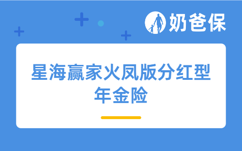 星海赢家火凤版分红型年金险怎么样？适合哪些人买？