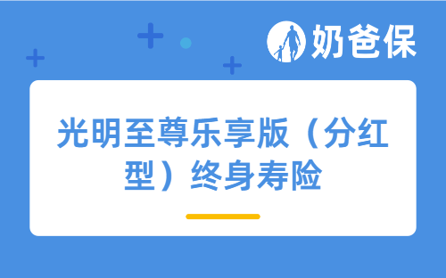 光明至尊乐享版（分红型）终身寿险好不好？值得买吗？