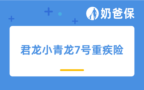 君龙小青龙7号重疾险好不好？基础保障和可选保障实用吗？
