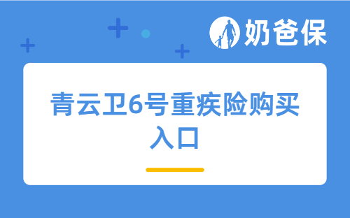 青云卫6号重疾险购买入口有哪些？孩子买好不好？