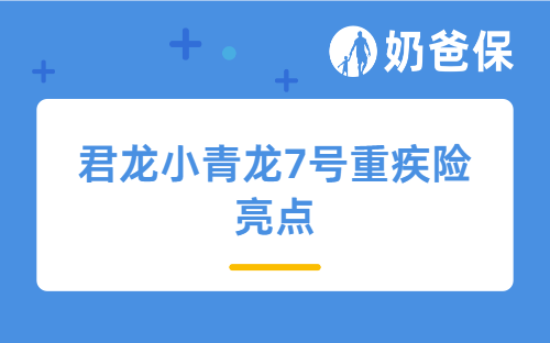 选少儿重疾险别慌！君龙小青龙7号重疾险亮点、适配家庭全解析