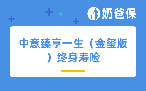 中意臻享一生（金玺版）终身寿险优缺点有哪些？值不值得入手？