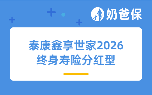 泰康鑫享世家2026终身寿险分红型怎么样?收益高吗?