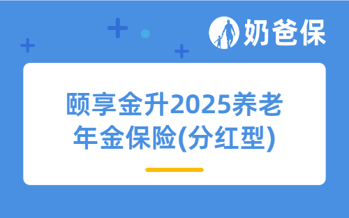 颐享金升2025养老年金保险(分红型)亮点有哪些？老年人买合适吗？