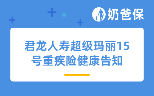 君龙人寿超级玛丽15号重疾险健康告知严格吗？有哪些特色？