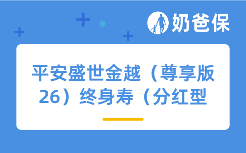 平安盛世金越（尊享版26）终身寿（分红型）怎么样？靠谱吗？