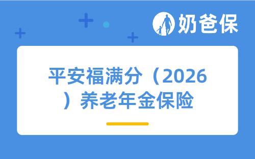 平安福满分（2026）养老年金保险怎么样？优缺点有哪些？