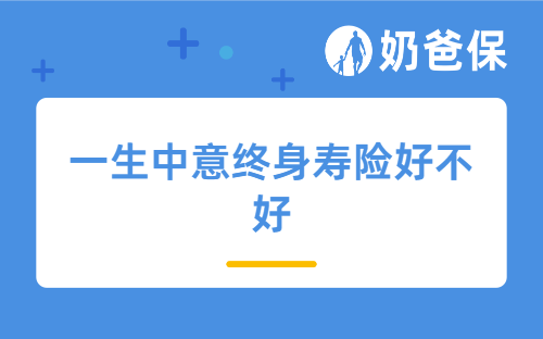 一生中意终身寿险好不好？保障+收益+灵活度全解析