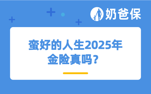 蛮好的人生2025年金险真吗？收益表现怎么样？
