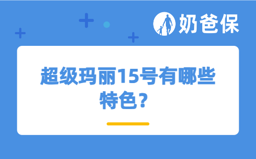 超级玛丽15号有哪些特色？保费多少钱？