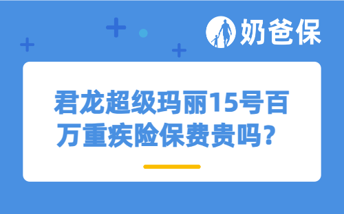君龙超级玛丽15号百万重疾险保费贵吗？哪些人适合买百万保额的重疾险？