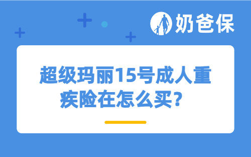 超级玛丽15号成人重疾险在怎么买？如何投保才靠谱？