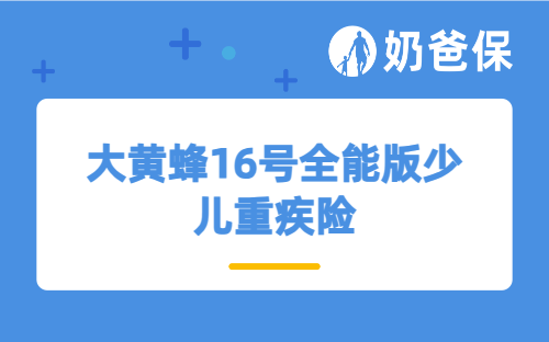 大黄蜂16号全能版少儿重疾险：给娃的健康守护，家长一看就懂的保障全攻略