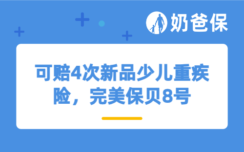 可赔4次新品少儿重疾险，完美保贝8号保障如何？