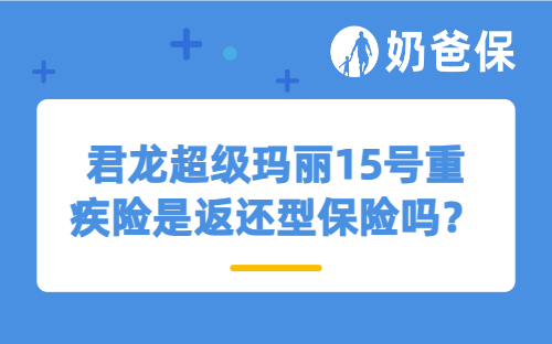 君龙超级玛丽15号重疾险是返还型保险吗？能退回保费吗？