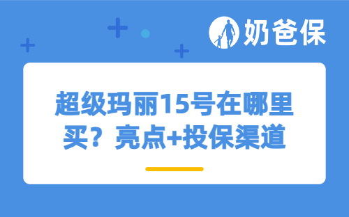 超级玛丽15号在哪里买？产品亮点+投保渠道全解析