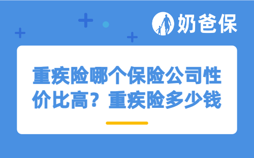 重疾险哪个保险公司性价比高？重疾险多少钱一年？