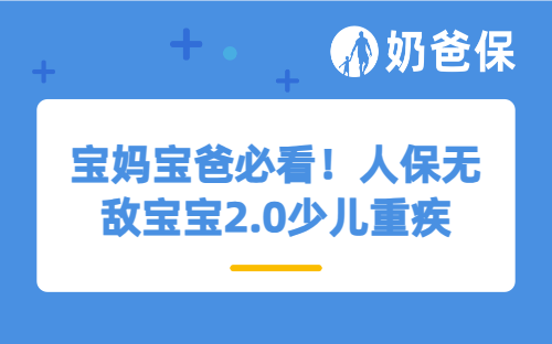 宝妈宝爸必看！人保无敌宝宝2.0少儿重疾险优点、缺点全揭秘