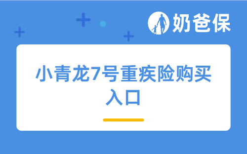 小青龙7号重疾险购买入口，必看的投保指南+优缺点分析