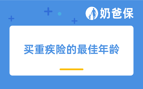 买重疾险的最佳年龄是多少？这款宝藏重疾险千万别错过！