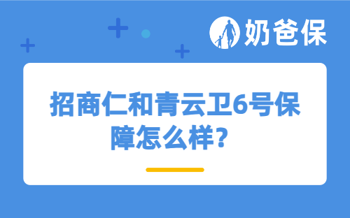 招商仁和青云卫6号保障怎么样？适合哪些人买？