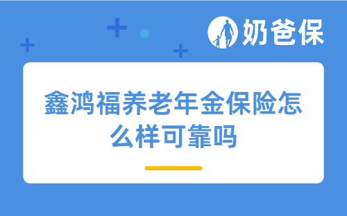 中国人寿开门红保险产品能买吗？鑫鸿福养老年金保险怎么样可靠吗