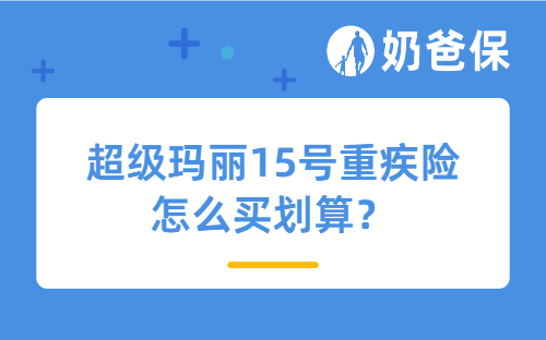 超级玛丽15号重疾险怎么买划算？附4种省钱方案！