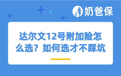 达尔文12号附加险怎么选？如何选才不踩坑？