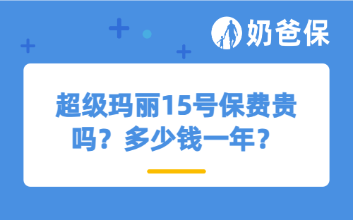 超级玛丽15号保费贵吗？多少钱一年？