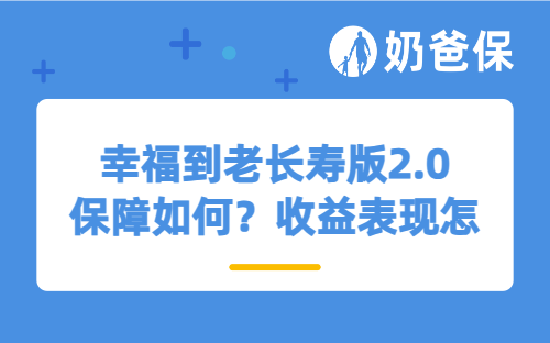 幸福到老长寿版2.0保障如何？收益表现怎么样？