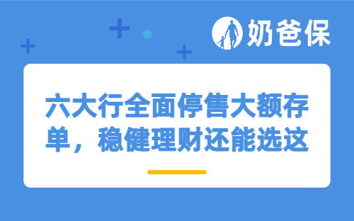 六大行全面停售大额存单，普通人稳健理财还能选这些