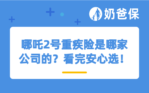 哪吒2号重疾险是哪家公司的？看完安心选！