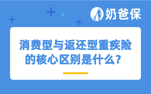 消费型与返还型重疾险的核心区别是什么？该买哪种重疾险？