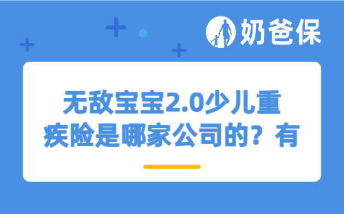 无敌宝宝2.0少儿重疾险是哪家公司的？有哪些特色？