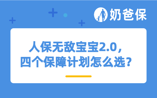 人保无敌宝宝2.0，四个保障计划怎么选？