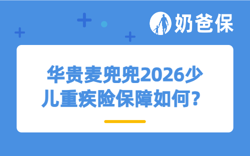 华贵麦兜兜2026少儿重疾险保障如何？适合哪些人买？