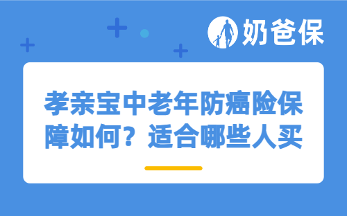 孝亲宝中老年防癌险保障如何？适合哪些人买？