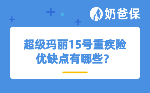 超级玛丽15号重疾险优缺点有哪些？附加险怎么选不踩坑？