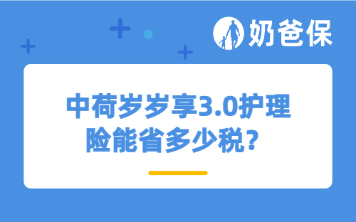 中荷岁岁享3.0护理险能省多少税？一篇文章看懂节税+收益+适配人群