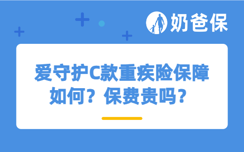 爱守护C款重疾险保障如何？保费贵吗？