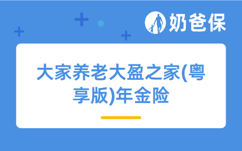 大家养老大盈之家(粤享版)年金险，这款养老神器值不值得买？