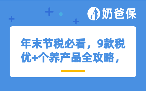 年末节税必看，9款税优+个养产品全攻略，看完就知道怎么选！