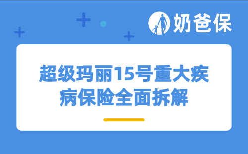 超级玛丽15号重大疾病保险全面拆解，成年人健康保障这样配不踩坑