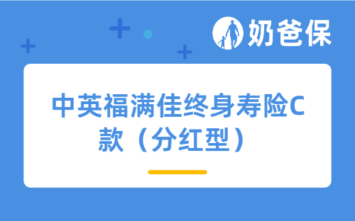 中英福满佳终身寿险C款详解，这款压箱底分红险值得拥有！