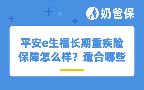 平安e生福长期重疾险保障怎么样？适合哪些人买？