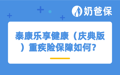 泰康乐享健康（庆典版）重疾险保障如何？值得买吗？