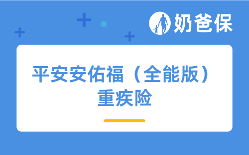 平安安佑福（全能版）重疾险深度测评：谁该买？保什么？