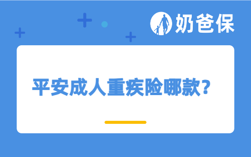 平安成人重疾险哪款？平安鑫福星怎么样？