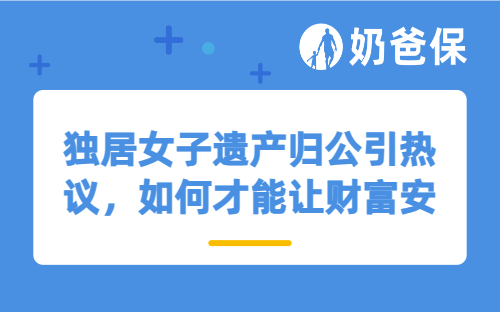 独居女子遗产归公引热议，如何才能让财富安心传给在意的人？